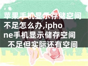 蘋果手機顯示存儲空間不足怎么辦,iphone手機顯示儲存空間不足但實際還有空間