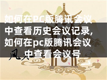 如何在PC版騰訊會議中查看歷史會議記錄,如何在pc版騰訊會議中查看會議號