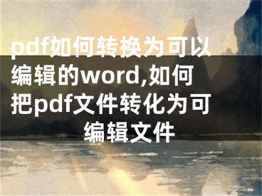 pdf如何轉(zhuǎn)換為可以編輯的word,如何把pdf文件轉(zhuǎn)化為可編輯文件