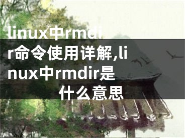 linux中rmdir命令使用詳解,linux中rmdir是什么意思