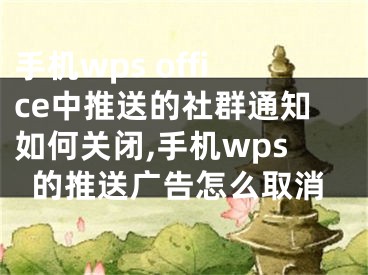 手機(jī)wps office中推送的社群通知如何關(guān)閉,手機(jī)wps的推送廣告怎么取消