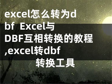 excel怎么轉(zhuǎn)為dbf  Excel與DBF互相轉(zhuǎn)換的教程,excel轉(zhuǎn)dbf轉(zhuǎn)換工具