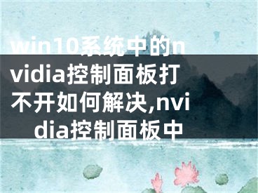 win10系統(tǒng)中的nvidia控制面板打不開如何解決,nvidia控制面板中