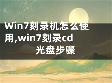 Win7刻錄機(jī)怎么使用,win7刻錄cd光盤步驟