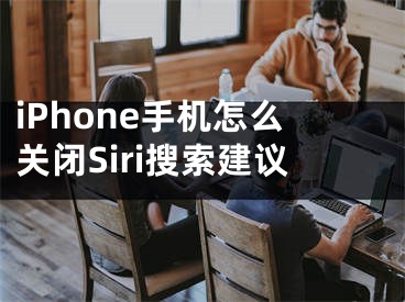 iPhone手機(jī)怎么關(guān)閉Siri搜索建議