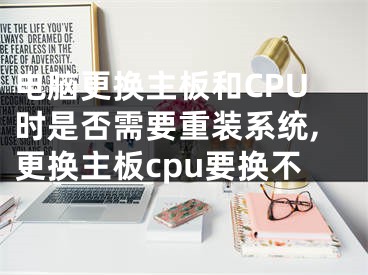 電腦更換主板和CPU時(shí)是否需要重裝系統(tǒng),更換主板cpu要換不