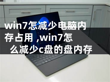 win7怎減少電腦內(nèi)存占用 ,win7怎么減少c盤的盤內(nèi)存