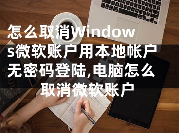 怎么取消Windows微軟賬戶用本地帳戶無密碼登陸,電腦怎么取消微軟賬戶