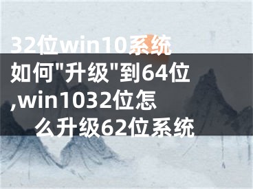 32位win10系統(tǒng)如何"升級(jí)"到64位,win1032位怎么升級(jí)62位系統(tǒng)