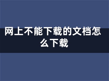 網(wǎng)上不能下載的文檔怎么下載