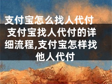 支付寶怎么找人代付  支付寶找人代付的詳細流程,支付寶怎樣找他人代付