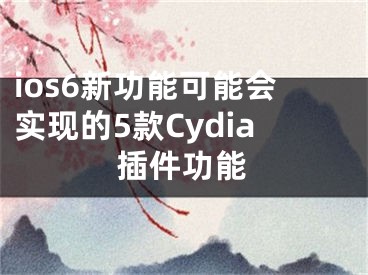 ios6新功能可能會實現(xiàn)的5款Cydia插件功能