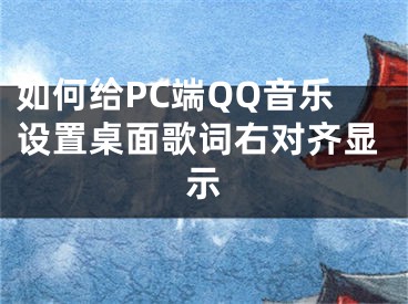 如何給PC端QQ音樂設置桌面歌詞右對齊顯示