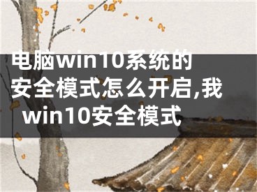 電腦win10系統(tǒng)的安全模式怎么開啟,我win10安全模式