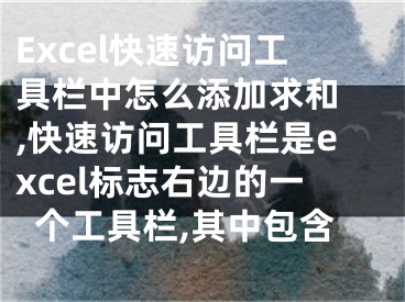 Excel快速訪問工具欄中怎么添加求和 ,快速訪問工具欄是excel標志右邊的一個工具欄,其中包含