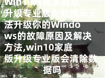 Win10系統(tǒng)家庭版升級專業(yè)版失敗提示無法升級你的Windows的故障原因及解決方法,win10家庭版升級專業(yè)版會清除數(shù)據(jù)嗎