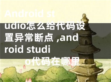 Android studio怎么給代碼設(shè)置異常斷點 ,android studio代碼在哪里