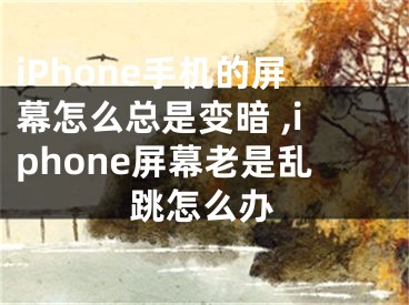 iPhone手機(jī)的屏幕怎么總是變暗 ,iphone屏幕老是亂跳怎么辦