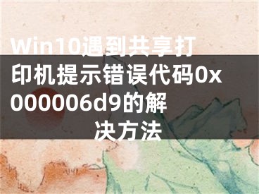 Win10遇到共享打印機(jī)提示錯(cuò)誤代碼0x000006d9的解決方法