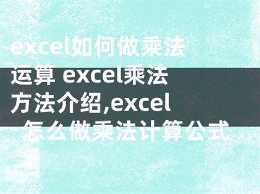 excel如何做乘法運算 excel乘法方法介紹,excel怎么做乘法計算公式