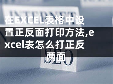 在EXCEL表格中設置正反面打印方法,excel表怎么打正反兩面