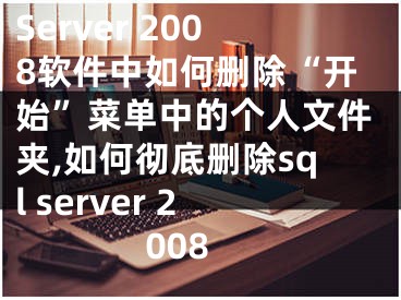 Server 2008軟件中如何刪除“開始”菜單中的個人文件夾,如何徹底刪除sql server 2008