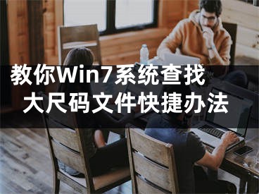 教你Win7系統(tǒng)查找大尺碼文件快捷辦法