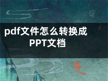 pdf文件怎么轉(zhuǎn)換成PPT文檔