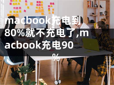 macbook充電到80%就不充電了,macbook充電90%