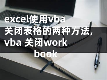 excel使用vba關(guān)閉表格的兩種方法,vba 關(guān)閉workbook