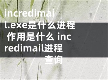 incredimail.exe是什么進(jìn)程 作用是什么 incredimail進(jìn)程查詢