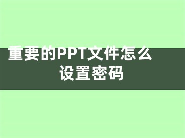 重要的PPT文件怎么設(shè)置密碼