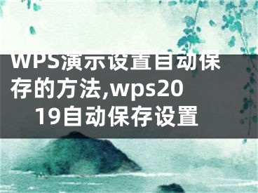 WPS演示設置自動保存的方法,wps2019自動保存設置