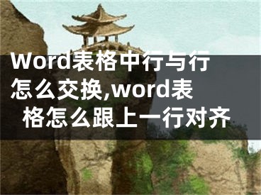 Word表格中行與行怎么交換,word表格怎么跟上一行對齊