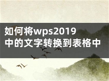 如何將wps2019中的文字轉(zhuǎn)換到表格中