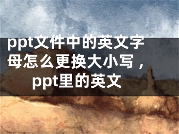 ppt文件中的英文字母怎么更換大小寫(xiě) ,ppt里的英文