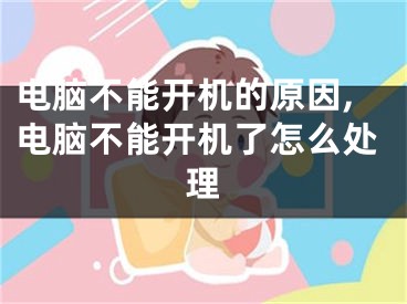 電腦不能開機的原因,電腦不能開機了怎么處理