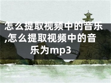 怎么提取視頻中的音樂,怎么提取視頻中的音樂為mp3