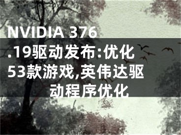 NVIDIA 376.19驅(qū)動(dòng)發(fā)布:優(yōu)化53款游戲,英偉達(dá)驅(qū)動(dòng)程序優(yōu)化