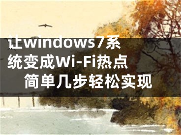 讓windows7系統(tǒng)變成Wi-Fi熱點(diǎn)簡(jiǎn)單幾步輕松實(shí)現(xiàn)