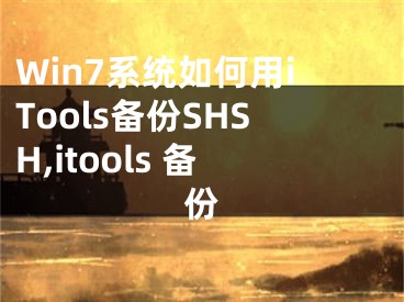 Win7系統(tǒng)如何用iTools備份SHSH,itools 備份