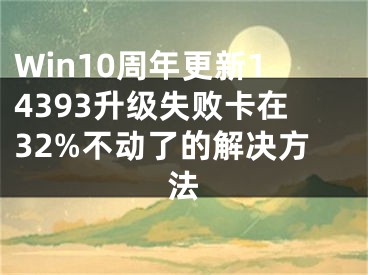 Win10周年更新14393升級失敗卡在32%不動了的解決方法