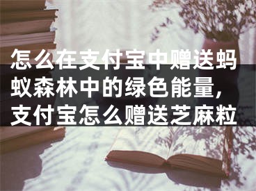 怎么在支付寶中贈送螞蟻森林中的綠色能量,支付寶怎么贈送芝麻粒