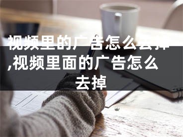 視頻里的廣告怎么去掉,視頻里面的廣告怎么去掉