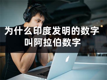 為什么印度發(fā)明的數(shù)字叫阿拉伯?dāng)?shù)字