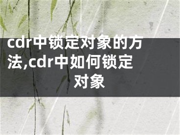 cdr中鎖定對(duì)象的方法,cdr中如何鎖定對(duì)象