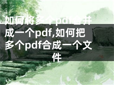 如何將多個pdf合并成一個pdf,如何把多個pdf合成一個文件