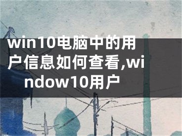 win10電腦中的用戶信息如何查看,window10用戶