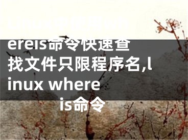 Linux中使用whereis命令快速查找文件只限程序名,linux whereis命令