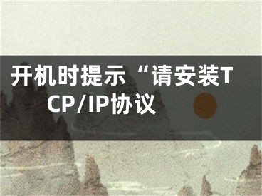 開機時提示“請安裝TCP/IP協(xié)議